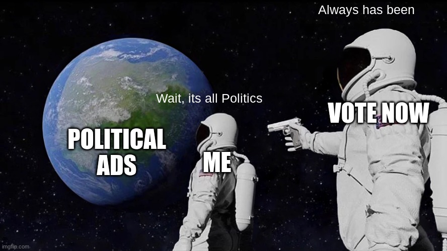 (no comment) | Always has been; VOTE NOW; Wait, its all Politics; POLITICAL ADS; ME | image tagged in memes,always has been,political meme | made w/ Imgflip meme maker