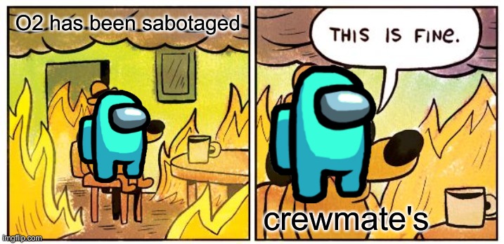 This is fine | O2 has been sabotaged; crewmate's | image tagged in memes,this is fine | made w/ Imgflip meme maker