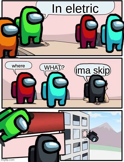I don't know why i thought this was good | In eletric; where; ima skip; WHAT? | image tagged in memes,boardroom meeting suggestion | made w/ Imgflip meme maker