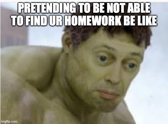 I got 400 upvotes on a non meme lol I know this will get less than 5 upvotes | PRETENDING TO BE NOT ABLE TO FIND UR HOMEWORK BE LIKE | image tagged in hulk | made w/ Imgflip meme maker