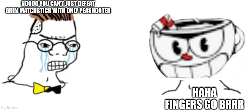 I can’t beat it even with the best load out | NOOOO YOU CAN’T JUST DEFEAT GRIM MATCHSTICK WITH ONLY PEASHOOTER; HAHA FINGERS GO BRRR | image tagged in cuphead | made w/ Imgflip meme maker