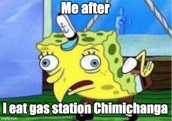 Mocking Spongebob Meme | Me after; I eat gas station Chimichanga | image tagged in memes,mocking spongebob | made w/ Imgflip meme maker