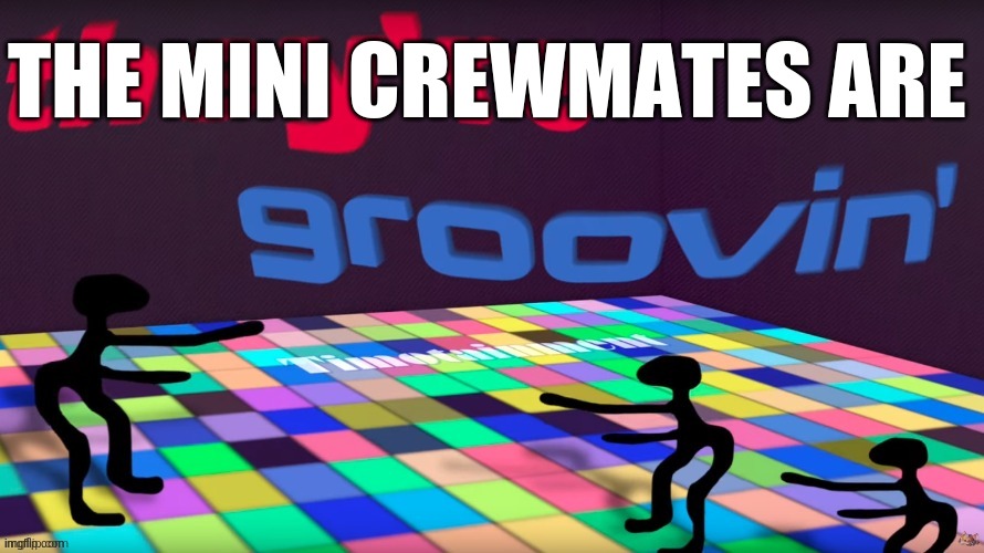 theyre groovin | THE MINI CREWMATES ARE | image tagged in theyre groovin | made w/ Imgflip meme maker