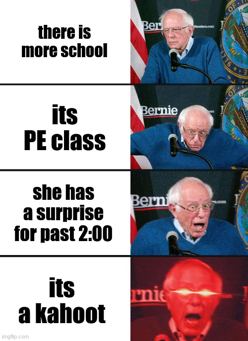 kahoot past 2:00 | there is more school; its PE class; she has a surprise for past 2:00; its a kahoot | image tagged in bernie sanders reaction nuked | made w/ Imgflip meme maker