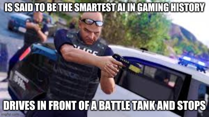 GTA v Cop | IS SAID TO BE THE SMARTEST AI IN GAMING HISTORY DRIVES IN FRONT OF A BATTLE TANK AND STOPS | image tagged in gta v cop | made w/ Imgflip meme maker