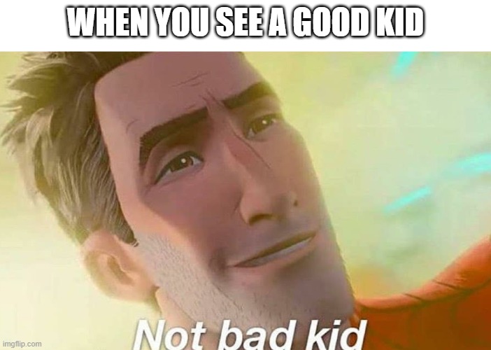 Anti meme #7 | WHEN YOU SEE A GOOD KID | image tagged in not bad kid | made w/ Imgflip meme maker