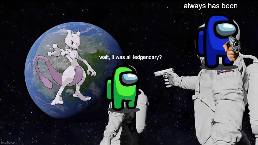 Always Has Been |  always has been; wait, it was all ledgendary? | image tagged in memes,always has been | made w/ Imgflip meme maker