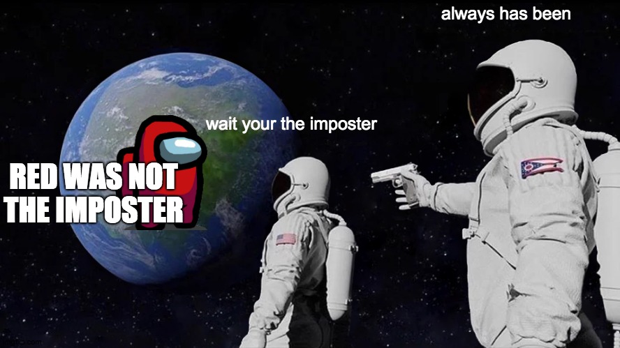 Always Has Been | always has been; wait your the imposter; RED WAS NOT THE IMPOSTER | image tagged in memes,always has been | made w/ Imgflip meme maker