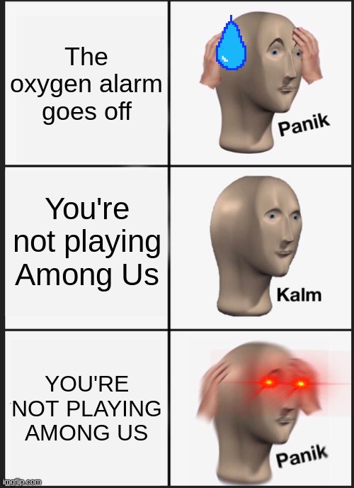Panik Kalm Panik | The oxygen alarm goes off; You're not playing Among Us; YOU'RE NOT PLAYING AMONG US | image tagged in memes,panik kalm panik | made w/ Imgflip meme maker