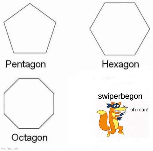 Pentagon Hexagon Octagon Meme | swiperbegon | image tagged in memes,pentagon hexagon octagon | made w/ Imgflip meme maker