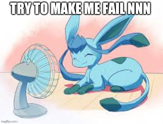 Glaceon chilling | TRY TO MAKE ME FAIL NNN | image tagged in glaceon chilling | made w/ Imgflip meme maker