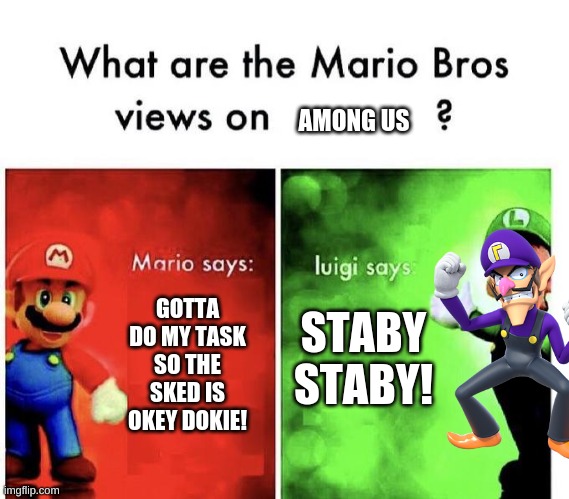Mario Bros Views | AMONG US; STABY STABY! GOTTA DO MY TASK SO THE SKED IS OKEY DOKIE! | image tagged in mario bros views | made w/ Imgflip meme maker