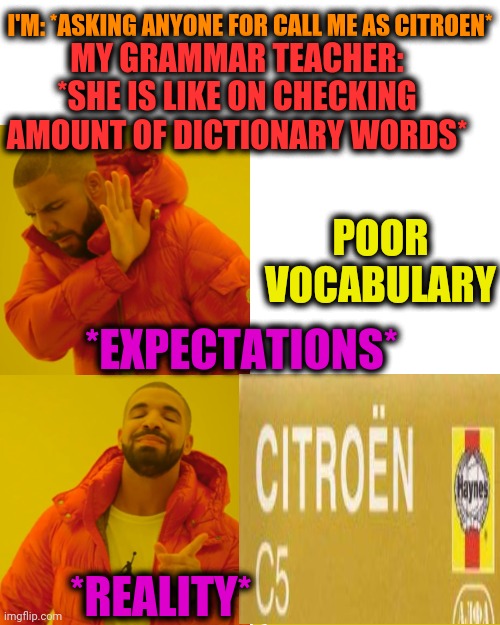 -Role of communication. | I'M: *ASKING ANYONE FOR CALL ME AS CITROEN*; MY GRAMMAR TEACHER: *SHE IS LIKE ON CHECKING AMOUNT OF DICTIONARY WORDS*; POOR VOCABULARY; *EXPECTATIONS*; *REALITY* | image tagged in memes,drake hotline bling,vocabulary,urban dictionary,drawing,poor squidward vs rich spongebob | made w/ Imgflip meme maker