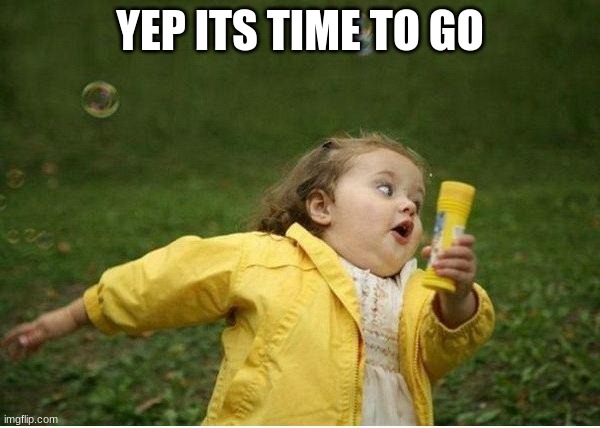Chubby Bubbles Girl | YEP ITS TIME TO GO | image tagged in memes,chubby bubbles girl | made w/ Imgflip meme maker