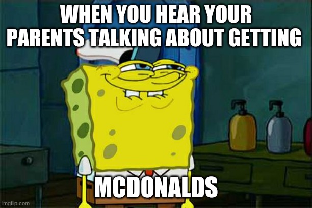 Don't You Squidward Meme | WHEN YOU HEAR YOUR PARENTS TALKING ABOUT GETTING; MCDONALDS | image tagged in memes,don't you squidward | made w/ Imgflip meme maker