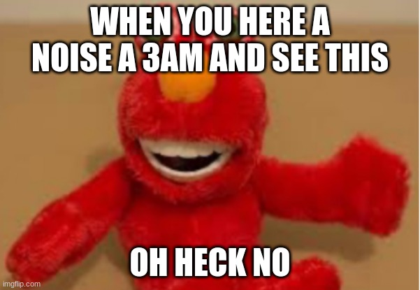 elmo | WHEN YOU HERE A NOISE A 3AM AND SEE THIS; OH HECK NO | image tagged in creepy | made w/ Imgflip meme maker