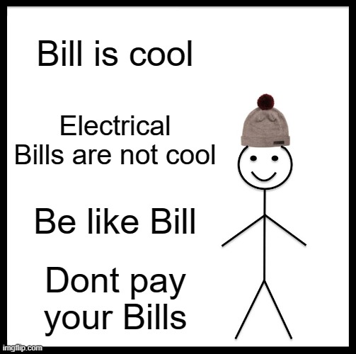Bill hates Bills *be like bill * | Bill is cool; Electrical Bills are not cool; Be like Bill; Dont pay your Bills | image tagged in memes,be like bill | made w/ Imgflip meme maker