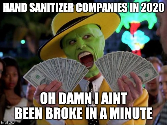Money Money Meme | HAND SANITIZER COMPANIES IN 2020; OH DAMN I AINT BEEN BROKE IN A MINUTE | image tagged in memes,money money | made w/ Imgflip meme maker
