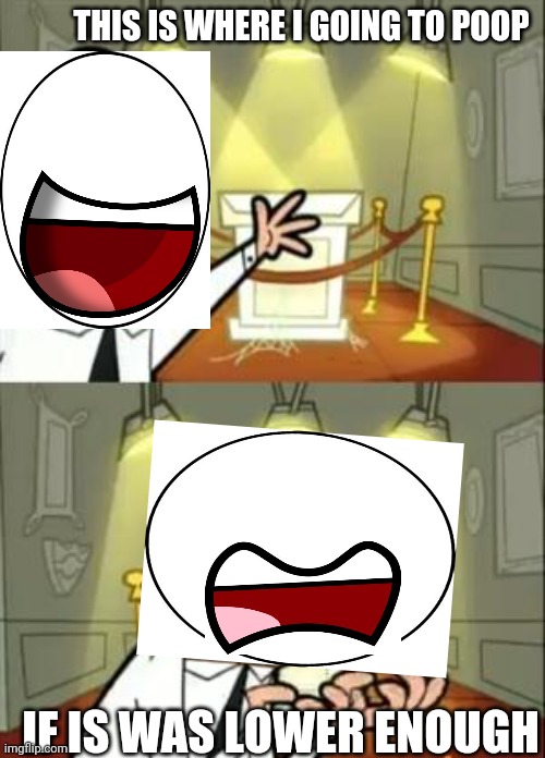 This Is Where I'd Put My Trophy If I Had One Meme | THIS IS WHERE I GOING TO POOP IF IS WAS LOWER ENOUGH | image tagged in memes,this is where i'd put my trophy if i had one | made w/ Imgflip meme maker