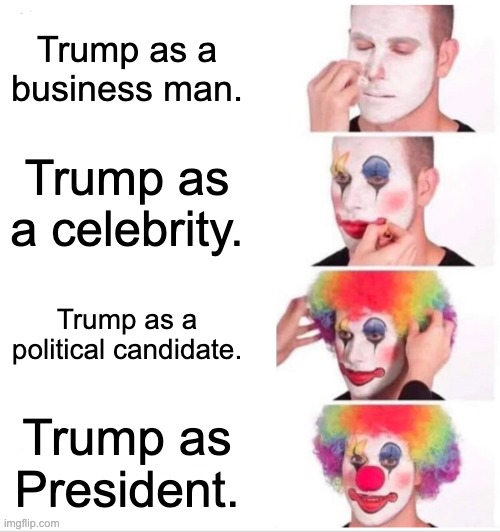 Trump is a clown | Trump as a business man. Trump as a celebrity. Trump as a political candidate. Trump as President. | image tagged in memes,clown applying makeup,trump,donald trump,election 2020,republicans | made w/ Imgflip meme maker