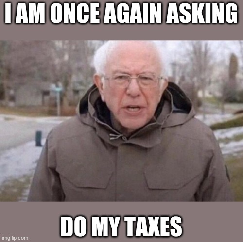 I am once again asking | I AM ONCE AGAIN ASKING; DO MY TAXES | image tagged in i am once again asking | made w/ Imgflip meme maker