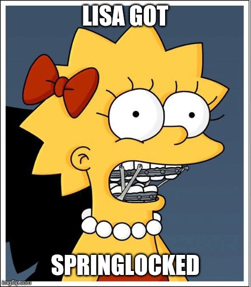 Lisa braces | LISA GOT; SPRINGLOCKED | image tagged in lisa braces,fnaf,simpsons,springtrap,springlocks | made w/ Imgflip meme maker