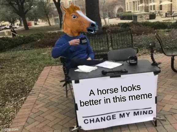 Change My Mind | A horse looks better in this meme | image tagged in memes,change my mind | made w/ Imgflip meme maker