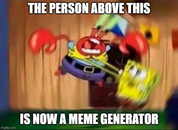 Spongebob Mad | THE PERSON ABOVE THIS; IS NOW A MEME GENERATOR | image tagged in spongebob mad | made w/ Imgflip meme maker