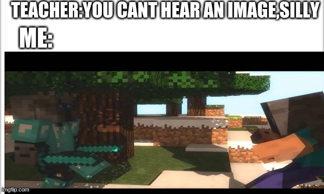if you remember this you deserve a follow |  TEACHER:YOU CANT HEAR AN IMAGE,SILLY; ME: | image tagged in minecraft,you deserve a veterans discount if you remember this | made w/ Imgflip meme maker