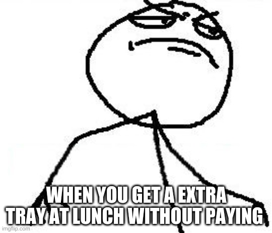 Fk Yeah Meme | WHEN YOU GET A EXTRA TRAY AT LUNCH WITHOUT PAYING | image tagged in memes,fk yeah | made w/ Imgflip meme maker