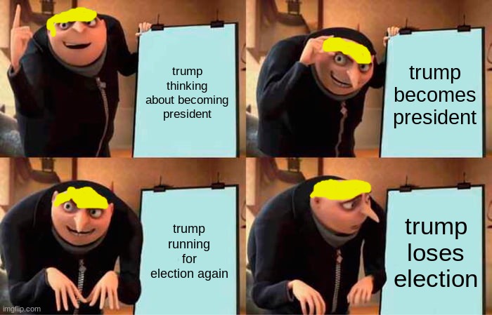 Gru's Plan | trump thinking about becoming president; trump becomes president; trump running for election again; trump loses election | image tagged in memes,gru's plan | made w/ Imgflip meme maker