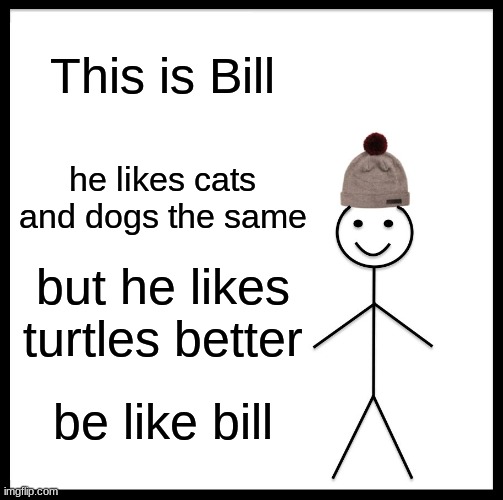 Be Like Bill | This is Bill; he likes cats and dogs the same; but he likes turtles better; be like bill | image tagged in memes,be like bill | made w/ Imgflip meme maker