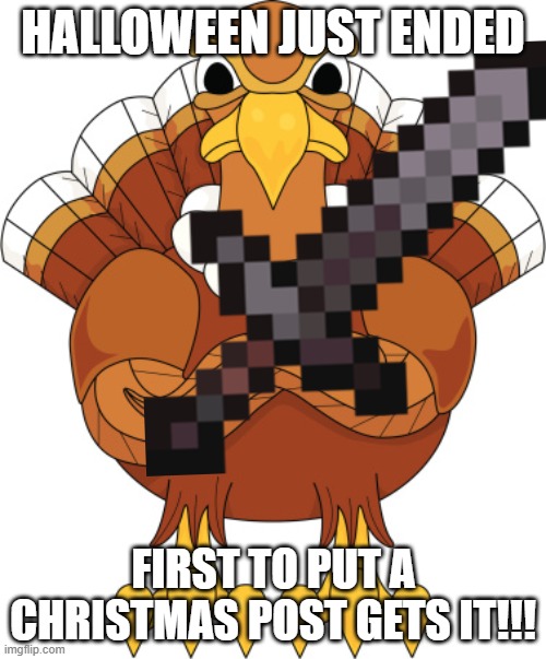 angry turkey | HALLOWEEN JUST ENDED; FIRST TO PUT A CHRISTMAS POST GETS IT!!! | image tagged in memes,funny memes | made w/ Imgflip meme maker