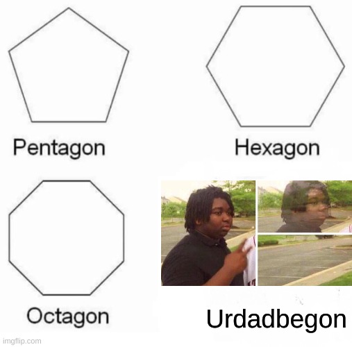 Pentagon Hexagon Octagon | Urdadbegon | image tagged in memes,pentagon hexagon octagon,no daddy nooooooooooo,nooooooooo,dad,urdadisgon | made w/ Imgflip meme maker