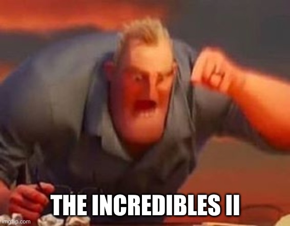 Mr incredible mad | THE INCREDIBLES II | image tagged in mr incredible mad | made w/ Imgflip meme maker