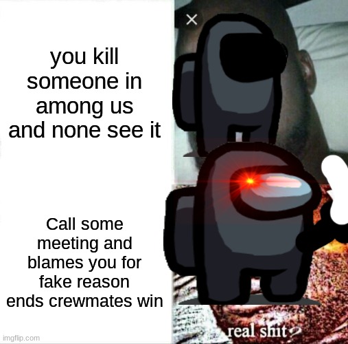 Sleeping Shaq | you kill someone in among us and none see it; Call some meeting and blames you for fake reason ends crewmates win | image tagged in memes,sleeping shaq | made w/ Imgflip meme maker