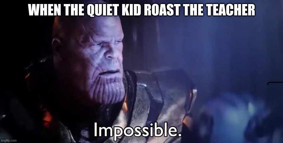 Thanos Impossible | WHEN THE QUIET KID ROAST THE TEACHER | image tagged in thanos impossible | made w/ Imgflip meme maker