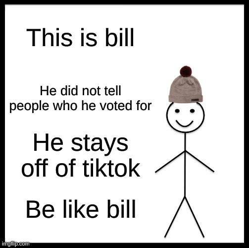 Be Like Bill | This is bill; He did not tell people who he voted for; He stays off of tiktok; Be like bill | image tagged in memes,be like bill | made w/ Imgflip meme maker