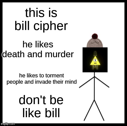 Be Like Bill | this is bill cipher; he likes death and murder; he likes to torment people and invade their mind; don't be like bill | image tagged in memes,be like bill | made w/ Imgflip meme maker