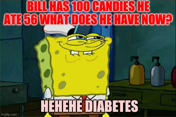 Don't You Squidward | BILL HAS 100 CANDIES HE ATE 56 WHAT DOES HE HAVE NOW? HEHEHE DIABETES | image tagged in memes,don't you squidward | made w/ Imgflip meme maker