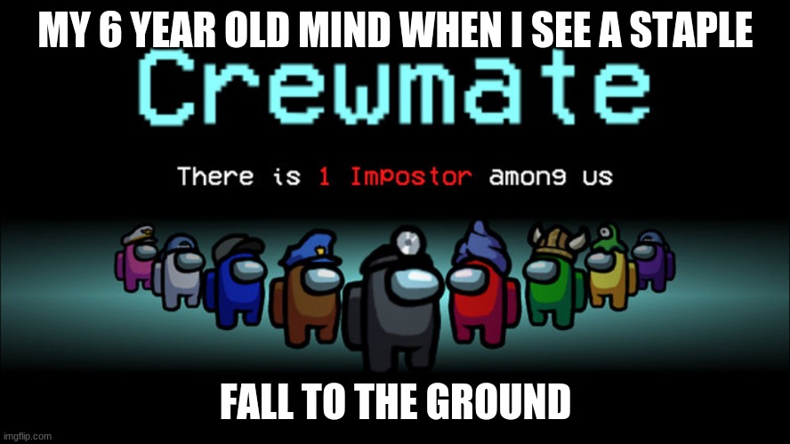 imposter among us: my 6 year old mind when memes No1 | MY 6 YEAR OLD MIND WHEN I SEE A STAPLE; FALL TO THE GROUND | image tagged in impostor among us | made w/ Imgflip meme maker