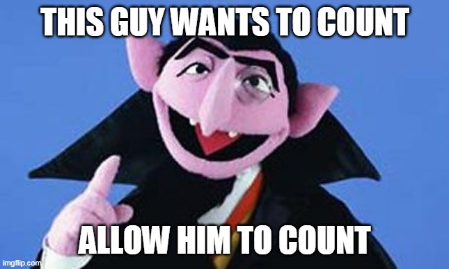 Vote Counting | THIS GUY WANTS TO COUNT; ALLOW HIM TO COUNT | image tagged in count - sesame street,memes,election 2020,votes | made w/ Imgflip meme maker