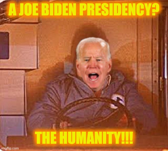 A JOE BIDEN PRESIDENCY? THE HUMANITY!!! | made w/ Imgflip meme maker