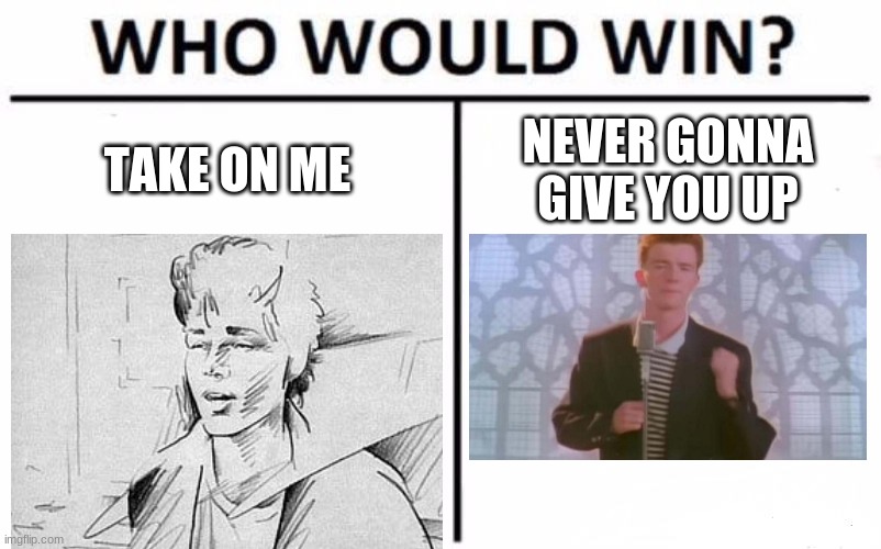 Oooh hard one | TAKE ON ME; NEVER GONNA GIVE YOU UP | image tagged in memes,who would win | made w/ Imgflip meme maker