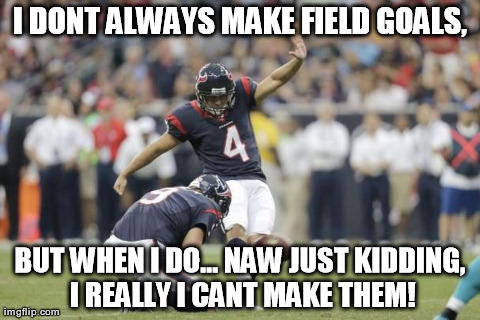I dont always make field goals.... | image tagged in football,texans,funny,sports,nfl,memes | made w/ Imgflip meme maker