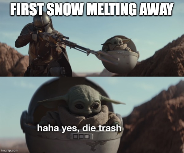 baby yoda die snow | FIRST SNOW MELTING AWAY | image tagged in baby yoda die trash,winter,winter is coming | made w/ Imgflip meme maker
