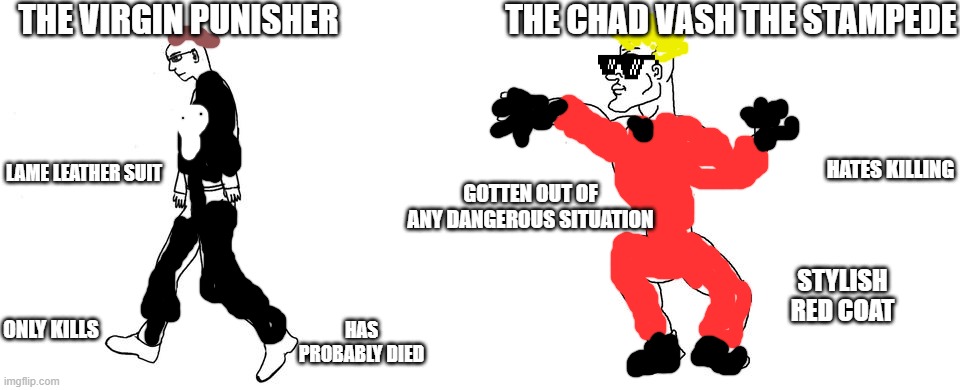 just started trigun and it's the bomb | THE VIRGIN PUNISHER; THE CHAD VASH THE STAMPEDE; LAME LEATHER SUIT; HATES KILLING; GOTTEN OUT OF ANY DANGEROUS SITUATION; STYLISH RED COAT; HAS PROBABLY DIED; ONLY KILLS | image tagged in virgin vs chad | made w/ Imgflip meme maker