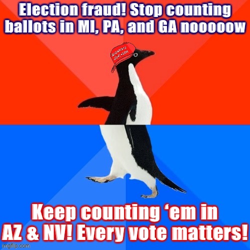 The Trump campaign’s current messaging. Modest proposal: Why not count every ballot regardless of state? | Election fraud! Stop counting ballots in MI, PA, and GA nooooow; Keep counting ‘em in AZ & NV! Every vote matters! | image tagged in socially awesome awkward penguin maga hat,election 2020,2020 elections,conservative hypocrisy,socially awesome awkward penguin | made w/ Imgflip meme maker
