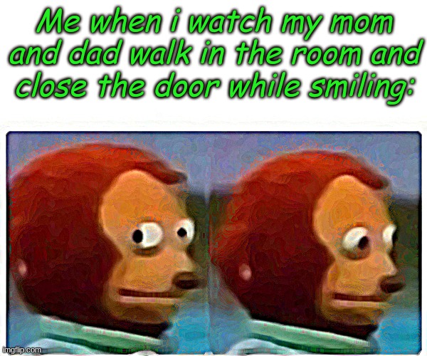 Monkey Puppet | Me when i watch my mom and dad walk in the room and close the door while smiling: | image tagged in memes,monkey puppet | made w/ Imgflip meme maker