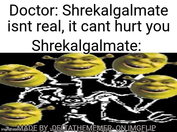 Shrekalgalmate | Doctor: Shrekalgalmate isnt real, it cant hurt you; Shrekalgalmate:; MADE BY -DELTATHEMEMER- ON IMGFLIP | image tagged in shrekalgalmate,shrek,algalmate,help_tale,papyrus | made w/ Imgflip meme maker